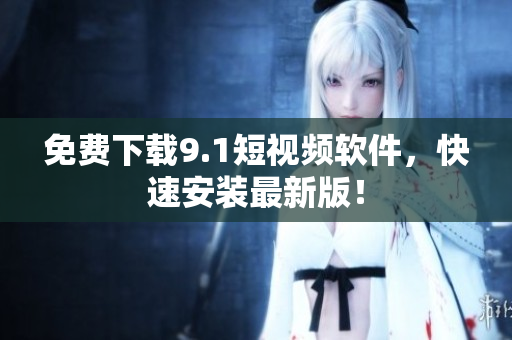 免费下载9.1短视频软件，快速安装最新版！