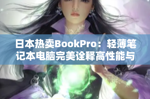 日本热卖BookPro：轻薄笔记本电脑完美诠释高性能与时尚。