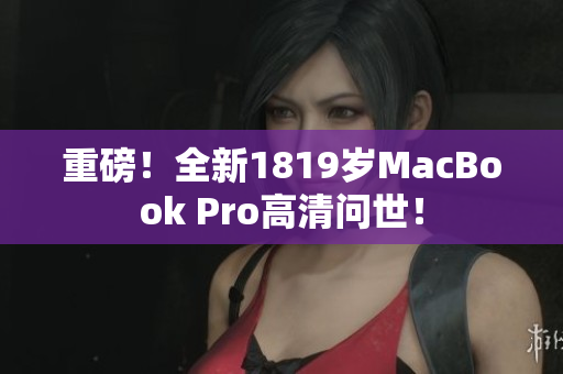 重磅！全新1819岁MacBook Pro高清问世！