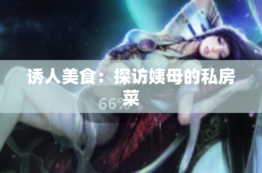 诱人美食：探访姨母的私房菜