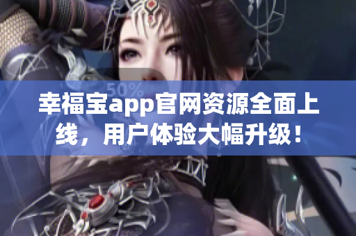 幸福宝app官网资源全面上线，用户体验大幅升级！