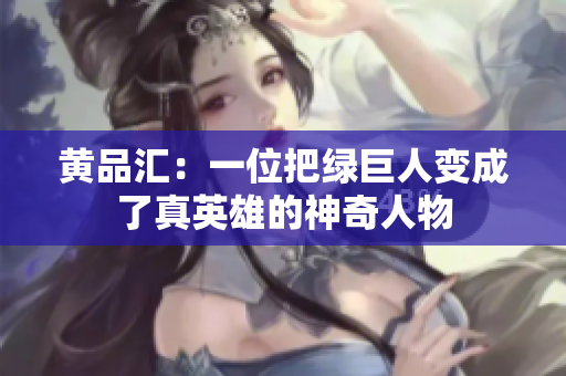 黄品汇：一位把绿巨人变成了真英雄的神奇人物