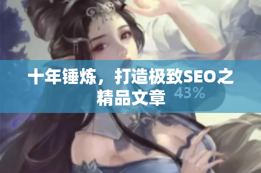 十年锤炼，打造极致SEO之精品文章