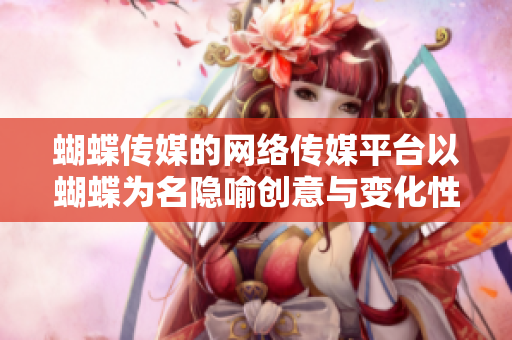蝴蝶传媒的网络传媒平台以蝴蝶为名隐喻创意与变化性