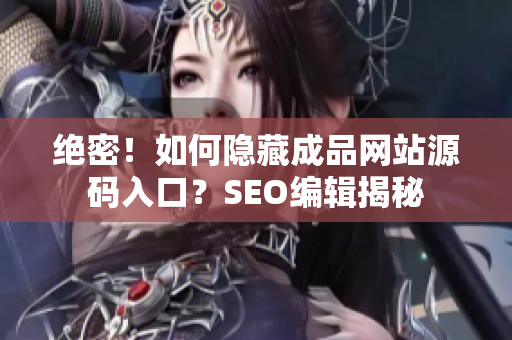 绝密！如何隐藏成品网站源码入口？SEO编辑揭秘