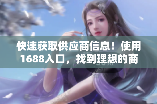 快速获取供应商信息！使用1688入口，找到理想的商机