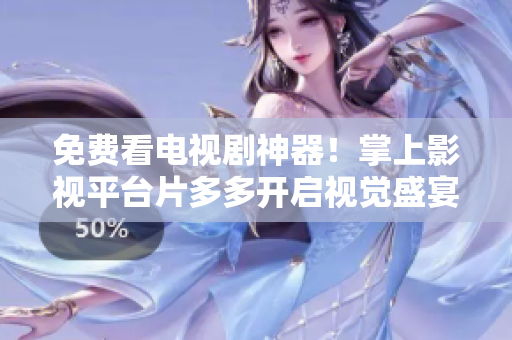 免费看电视剧神器！掌上影视平台片多多开启视觉盛宴