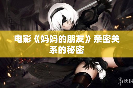电影《妈妈的朋友》亲密关系的秘密