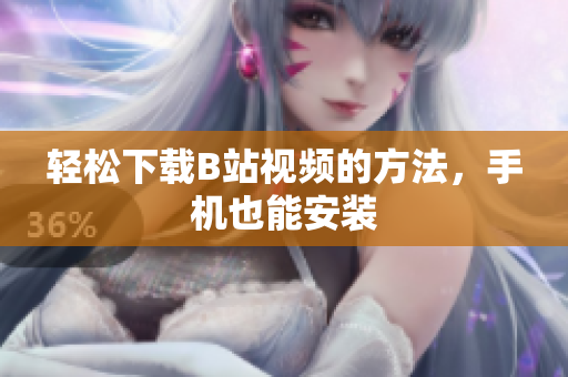 轻松下载B站视频的方法，手机也能安装