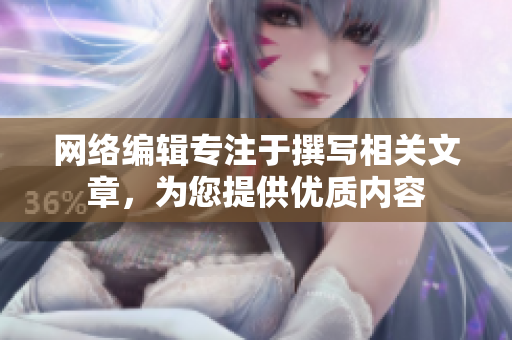 网络编辑专注于撰写相关文章，为您提供优质内容