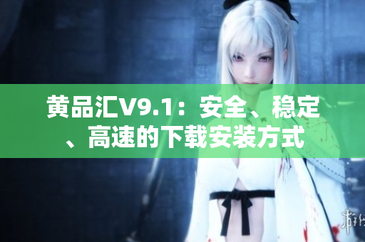黄品汇V9.1：安全、稳定、高速的下载安装方式