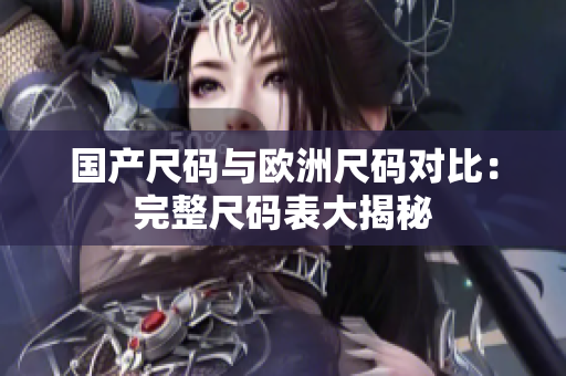 国产尺码与欧洲尺码对比：完整尺码表大揭秘