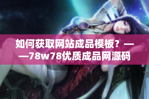 如何获取网站成品模板？——78w78优质成品网源码分享