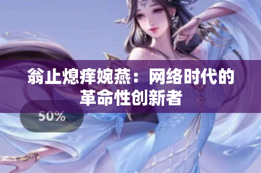 翁止熄痒婉燕：网络时代的革命性创新者