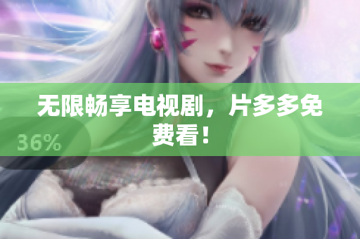 无限畅享电视剧，片多多免费看！