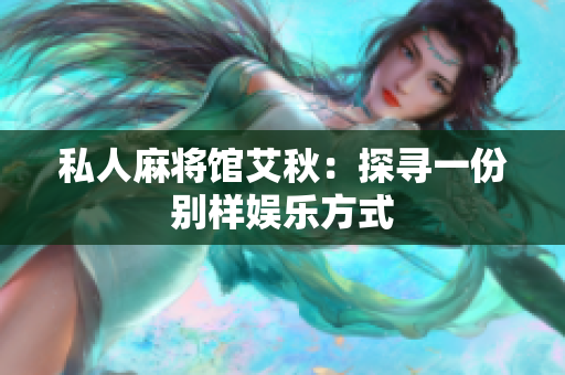私人麻将馆艾秋：探寻一份别样娱乐方式