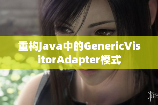 重构Java中的GenericVisitorAdapter模式