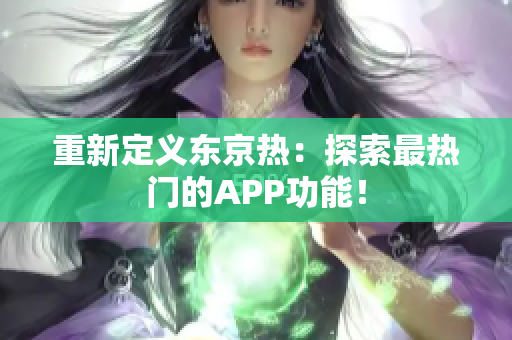 重新定义东京热：探索最热门的APP功能！