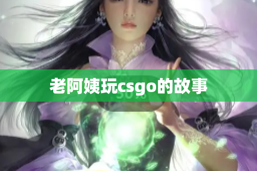 老阿姨玩csgo的故事