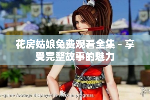 花房姑娘免费观看全集 - 享受完整故事的魅力
