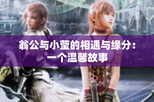 翁公与小莹的相遇与缘分：一个温馨故事