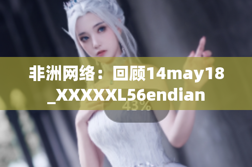 非洲网络：回顾14may18_XXXXXL56endian