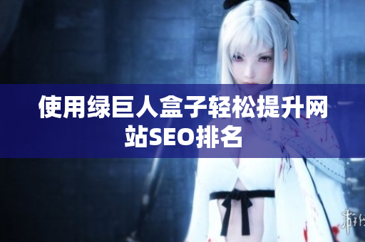 使用绿巨人盒子轻松提升网站SEO排名