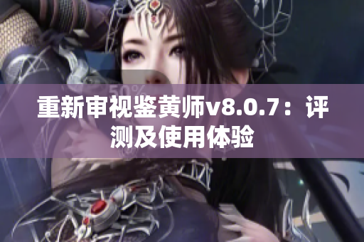 重新审视鉴黄师v8.0.7：评测及使用体验