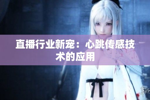 直播行业新宠：心跳传感技术的应用