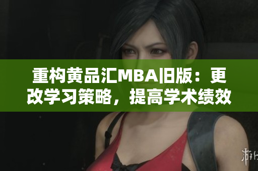 重构黄品汇MBA旧版：更改学习策略，提高学术绩效
