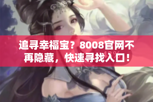 追寻幸福宝？8008官网不再隐藏，快速寻找入口！