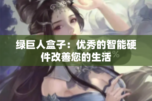 绿巨人盒子：优秀的智能硬件改善您的生活
