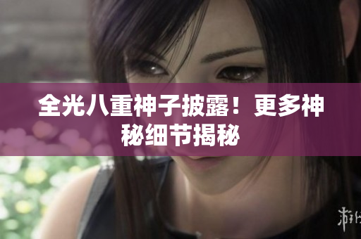全光八重神子披露！更多神秘细节揭秘