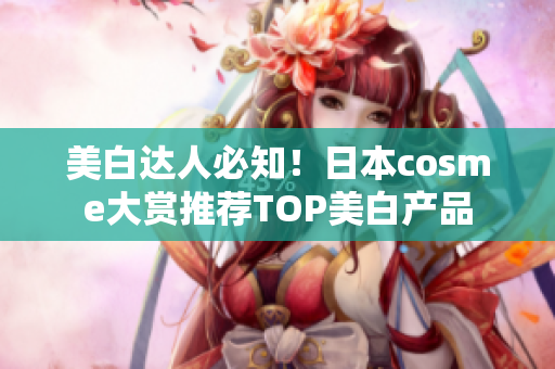 美白达人必知！日本cosme大赏推荐TOP美白产品