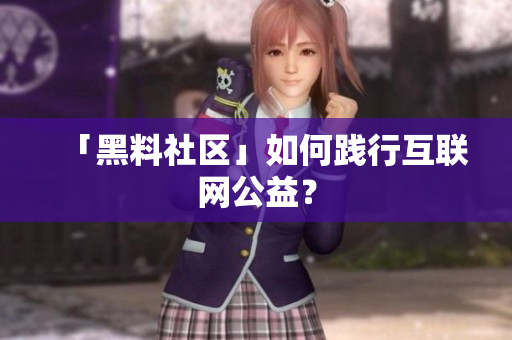 「黑料社区」如何践行互联网公益？
