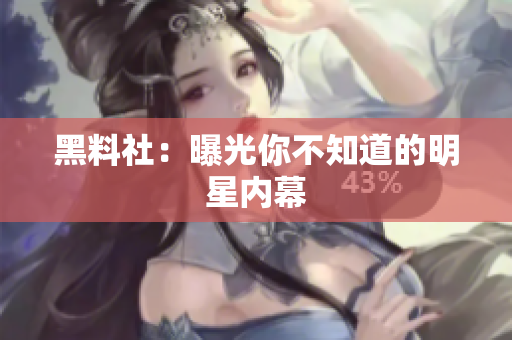 黑料社：曝光你不知道的明星内幕