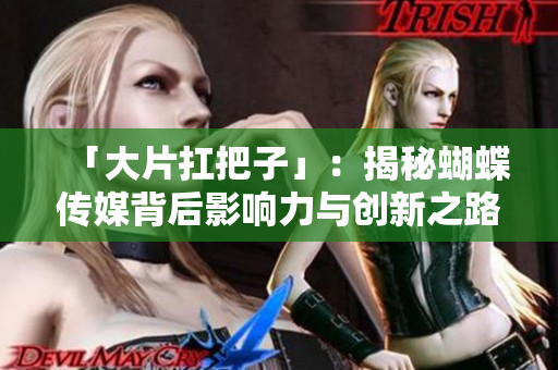 「大片扛把子」：揭秘蝴蝶传媒背后影响力与创新之路