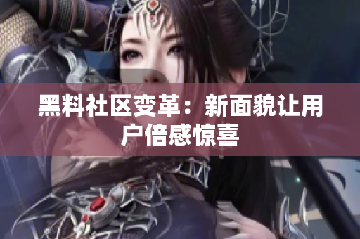 黑料社区变革：新面貌让用户倍感惊喜