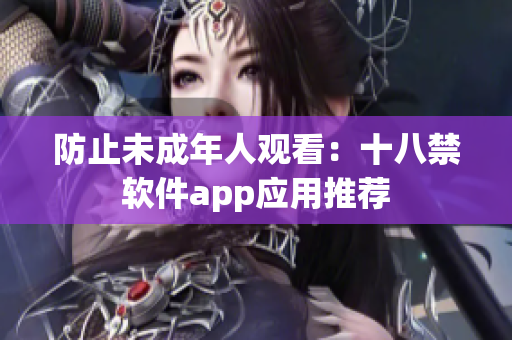 防止未成年人观看：十八禁软件app应用推荐