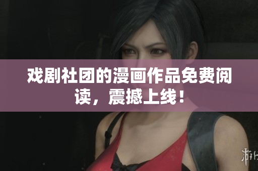 戏剧社团的漫画作品免费阅读，震撼上线！