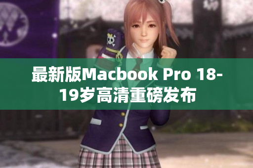 最新版Macbook Pro 18-19岁高清重磅发布