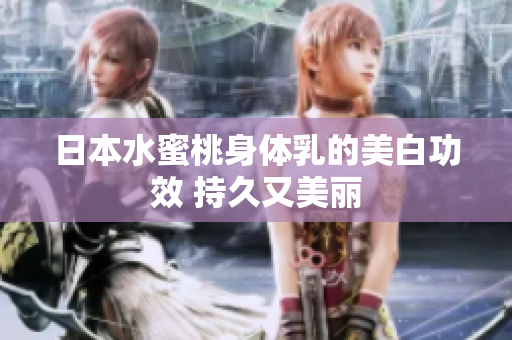 日本水蜜桃身体乳的美白功效 持久又美丽