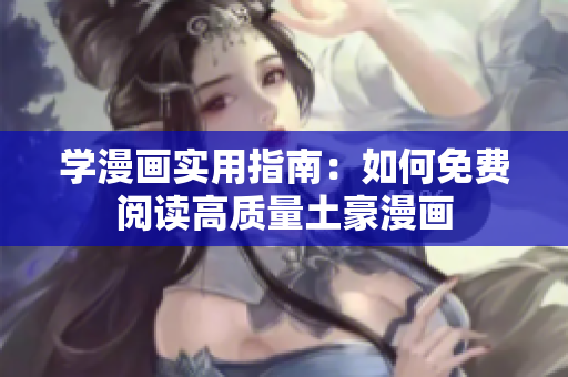 学漫画实用指南：如何免费阅读高质量土豪漫画