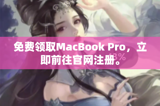 免费领取MacBook Pro，立即前往官网注册。