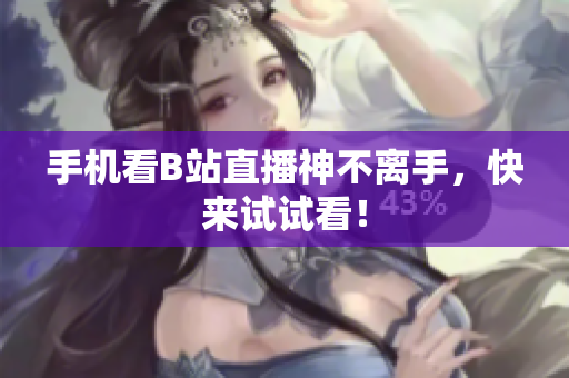 手机看B站直播神不离手，快来试试看！