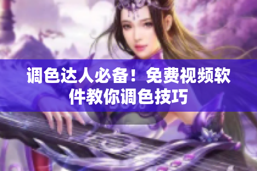 调色达人必备！免费视频软件教你调色技巧