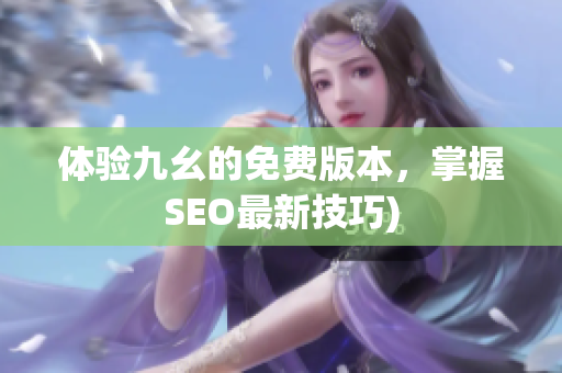 体验九幺的免费版本，掌握SEO最新技巧)