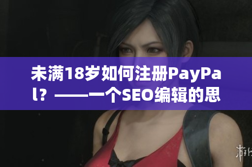 未满18岁如何注册PayPal？——一个SEO编辑的思考