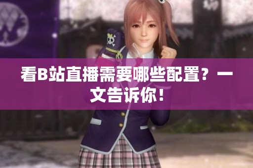 看B站直播需要哪些配置？一文告诉你！