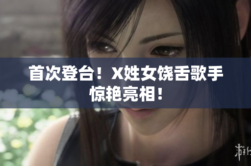 首次登台！X姓女饶舌歌手惊艳亮相！